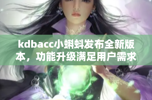 kdbacc小蝌蚪发布全新版本，功能升级满足用户需求！