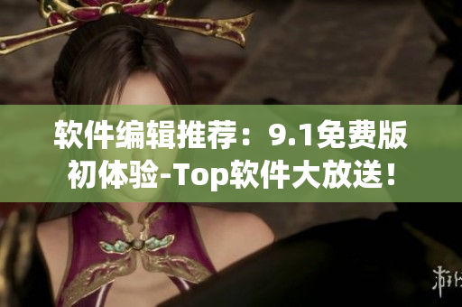 软件编辑推荐：9.1免费版初体验-Top软件大放送！