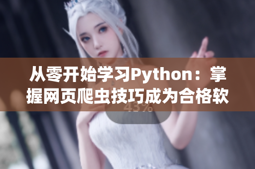 从零开始学习Python：掌握网页爬虫技巧成为合格软件工程师！