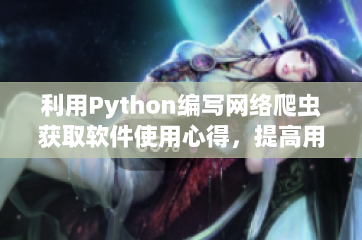 利用Python编写网络爬虫获取软件使用心得，提高用户体验