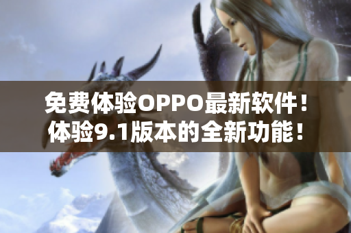 免费体验OPPO最新软件！体验9.1版本的全新功能！