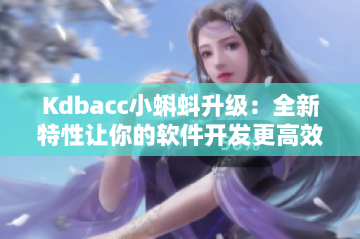 Kdbacc小蝌蚪升级：全新特性让你的软件开发更高效！