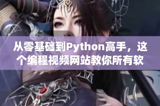 从零基础到Python高手，这个编程视频网站教你所有软件开发技能