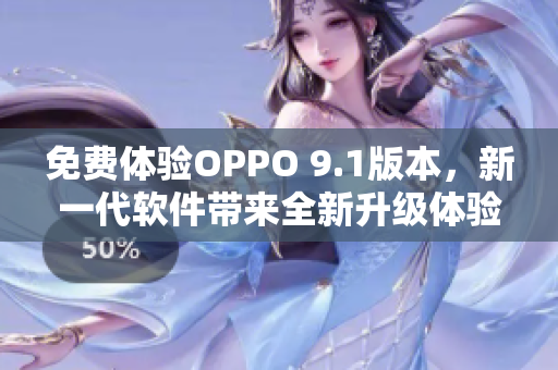 免费体验OPPO 9.1版本，新一代软件带来全新升级体验