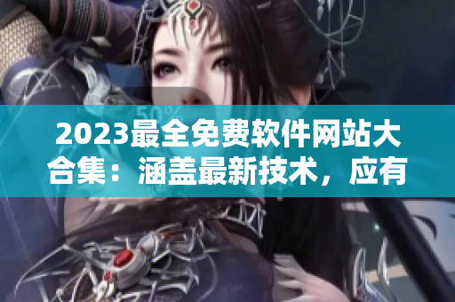 2023最全免费软件网站大合集：涵盖最新技术，应有尽有！