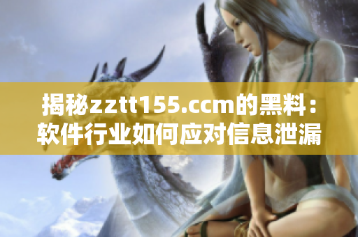 揭秘zztt155.ccm的黑料：软件行业如何应对信息泄漏风险？