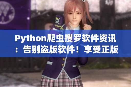 Python爬虫搜罗软件资讯：告别盗版软件！享受正版软件的乐趣