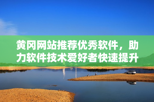 黄冈网站推荐优秀软件，助力软件技术爱好者快速提升编程技能