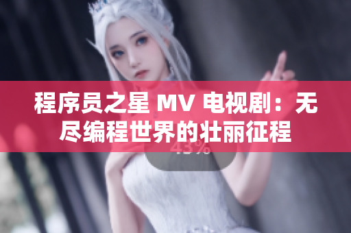 程序员之星 MV 电视剧：无尽编程世界的壮丽征程