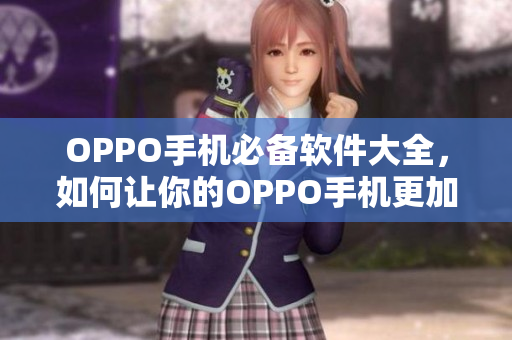 OPPO手机必备软件大全，如何让你的OPPO手机更加智能快捷！