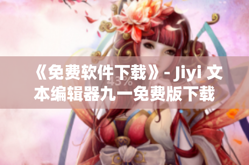 《免费软件下载》- Jiyi 文本编辑器九一免费版下载