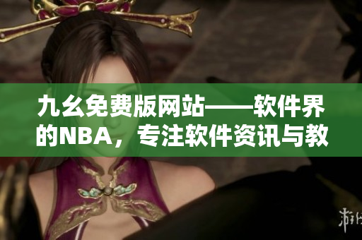 九幺免费版网站——软件界的NBA，专注软件资讯与教程