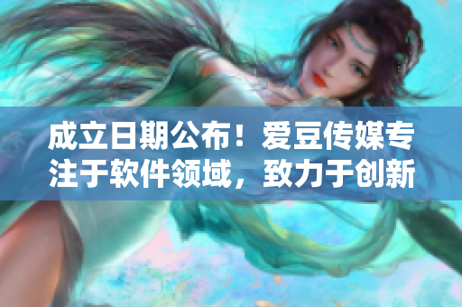 成立日期公布！爱豆传媒专注于软件领域，致力于创新与发展