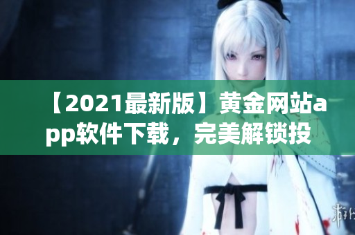 【2021最新版】黄金网站app软件下载，完美解锁投资新玩法！