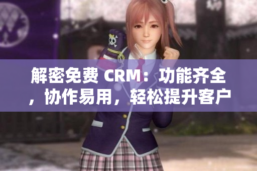 解密免费 CRM：功能齐全，协作易用，轻松提升客户管理效率