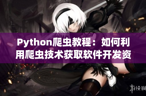 Python爬虫教程：如何利用爬虫技术获取软件开发资源？