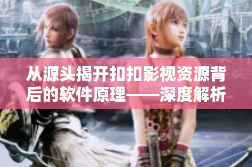 从源头揭开扣扣影视资源背后的软件原理——深度解析影视资源获取软件技术