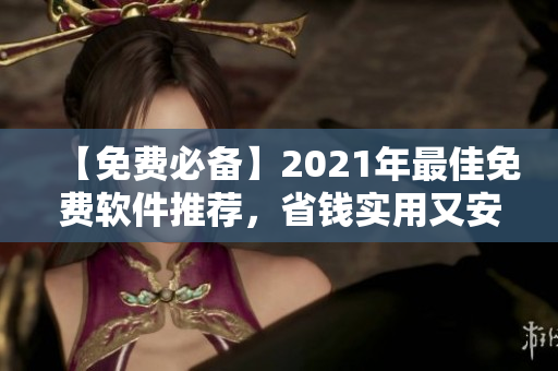 【免费必备】2021年最佳免费软件推荐，省钱实用又安全！