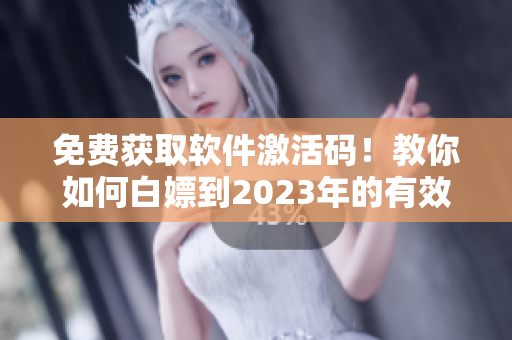 免费获取软件激活码！教你如何白嫖到2023年的有效期