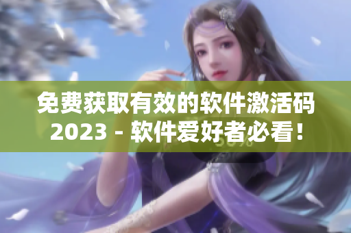 免费获取有效的软件激活码2023 - 软件爱好者必看！