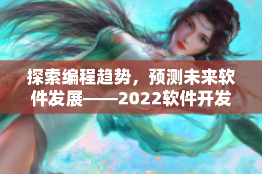 探索编程趋势，预测未来软件发展——2022软件开发者必读的国际大会