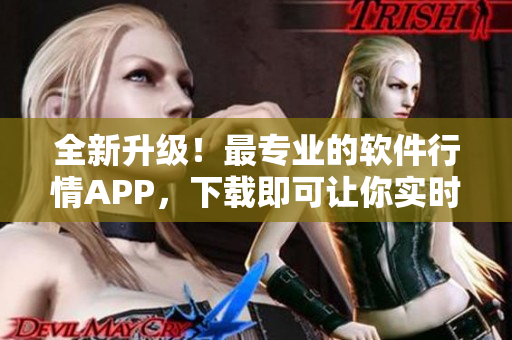 全新升级！最专业的软件行情APP，下载即可让你实时掌握市场行情与走势！