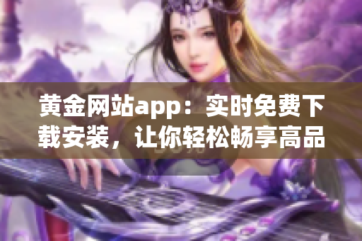 黄金网站app：实时免费下载安装，让你轻松畅享高品质软件体验