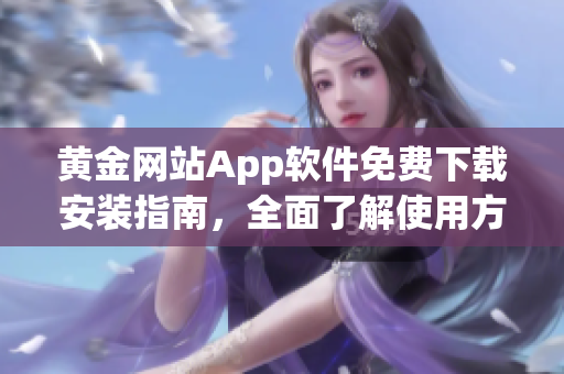 黄金网站App软件免费下载安装指南，全面了解使用方法！