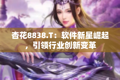 杏花8838.T：软件新星崛起，引领行业创新变革