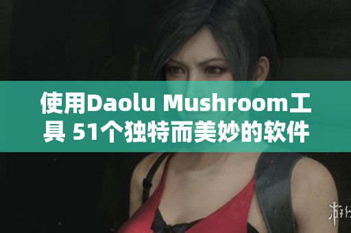 使用Daolu Mushroom工具 51个独特而美妙的软件开发过程