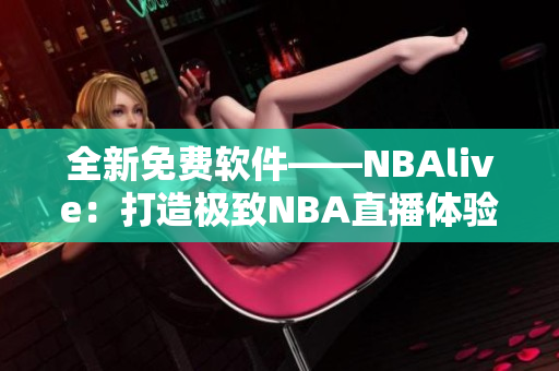 全新免费软件——NBAlive：打造极致NBA直播体验