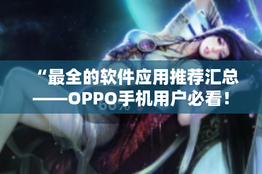 “最全的软件应用推荐汇总——OPPO手机用户必看！”