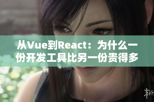 从Vue到React：为什么一份开发工具比另一份贵得多？