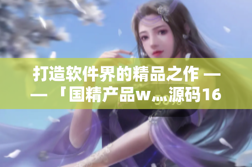 打造软件界的精品之作 —— 「国精产品w灬源码1688」深度分析