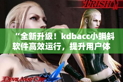 “全新升级！kdbacc小蝌蚪软件高效运行，提升用户体验！”