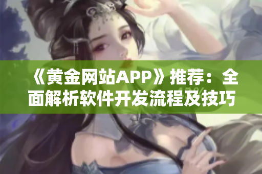 《黄金网站APP》推荐：全面解析软件开发流程及技巧