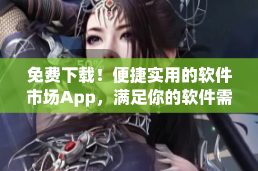 免费下载！便捷实用的软件市场App，满足你的软件需求