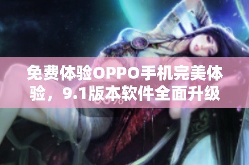 免费体验OPPO手机完美体验，9.1版本软件全面升级！