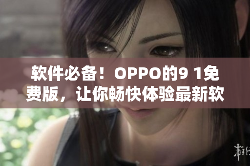 软件必备！OPPO的9 1免费版，让你畅快体验最新软件