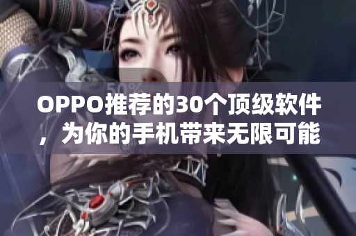 OPPO推荐的30个顶级软件，为你的手机带来无限可能！