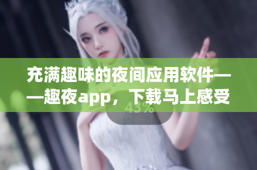 充满趣味的夜间应用软件——趣夜app，下载马上感受！