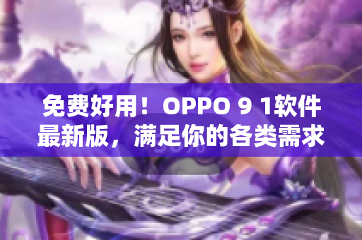 免费好用！OPPO 9 1软件最新版，满足你的各类需求