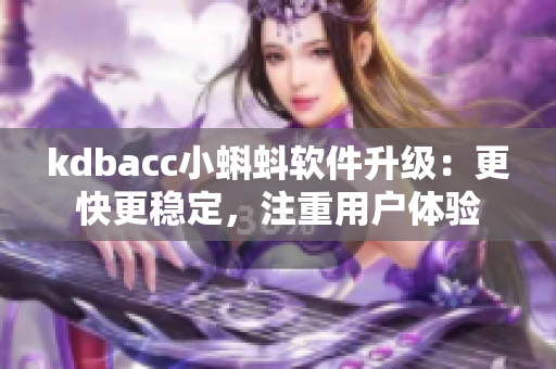 kdbacc小蝌蚪软件升级：更快更稳定，注重用户体验