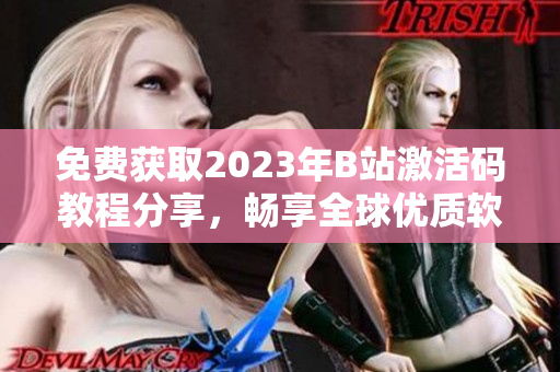 免费获取2023年B站激活码教程分享，畅享全球优质软件资源！