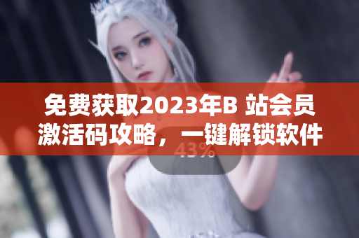 免费获取2023年B 站会员激活码攻略，一键解锁软件权限