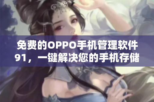 免费的OPPO手机管理软件91，一键解决您的手机存储管理难题