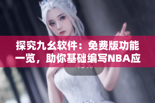 探究九幺软件：免费版功能一览，助你基础编写NBA应用