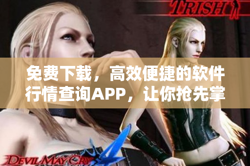 免费下载，高效便捷的软件行情查询APP，让你抢先掌握全球最新软件动态！