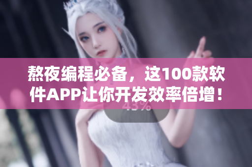 熬夜编程必备，这100款软件APP让你开发效率倍增！