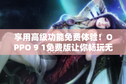 享用高级功能免费体验！OPPO 9 1免费版让你畅玩无忧